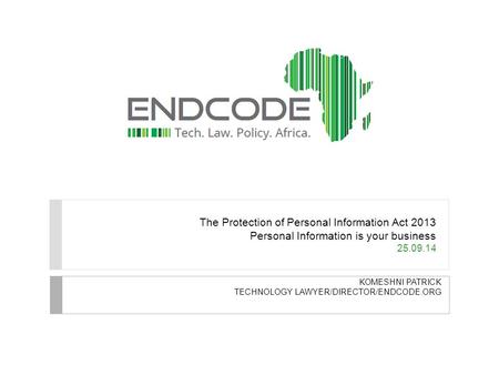 The Protection of Personal Information Act 2013 Personal Information is your business 25.09.14 KOMESHNI PATRICK TECHNOLOGY LAWYER/DIRECTOR/ENDCODE.ORG.
