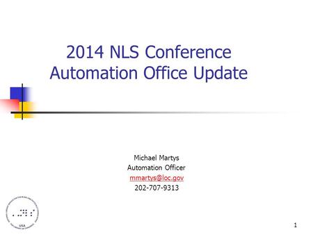 1 2014 NLS Conference Automation Office Update Michael Martys Automation Officer 202-707-9313.