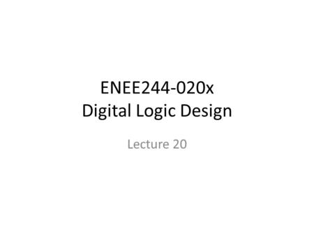 ENEE244-020x Digital Logic Design Lecture 20. Announcements Homework 6 due today. Homework 7 up on course webpage, due on 11/13. Recitation quiz on Monday,