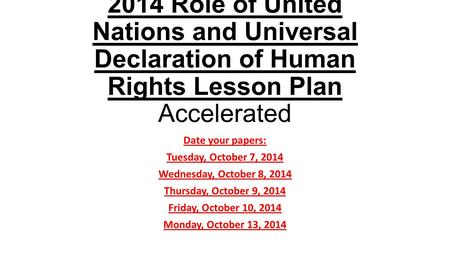 2014 Role of United Nations and Universal Declaration of Human Rights Lesson Plan Accelerated Date your papers: Tuesday, October 7, 2014 Wednesday, October.