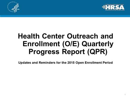 Health Center Outreach and Enrollment (O/E) Quarterly Progress Report (QPR) Updates and Reminders for the 2015 Open Enrollment Period 1.