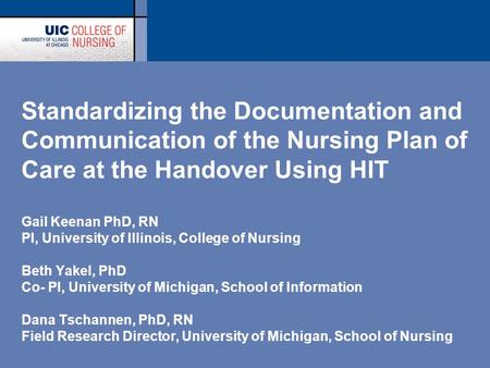 Standardizing the Documentation and Communication of the Nursing Plan of Care at the Handover Using HIT Gail Keenan PhD, RN PI, University of Illinois,