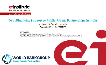 Einstitute.worldbank.org Debt Financing Support to Public-Private Partnerships in India Policy and Instruments August 26, 2014 | 9:00 AM EDT Discussion: