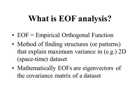 What is EOF analysis? EOF = Empirical Orthogonal Function Method of finding structures (or patterns) that explain maximum variance in (e.g.) 2D (space-time)