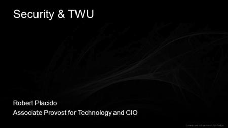 1 Security & TWU Robert Placido Associate Provost for Technology and CIO Contents used with permission from FireEye.