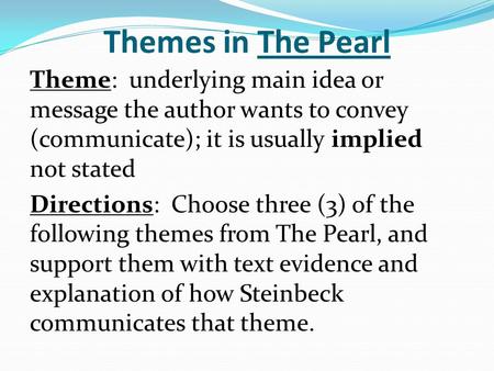 Themes in The Pearl Theme: underlying main idea or message the author wants to convey (communicate); it is usually implied not stated Directions: Choose.