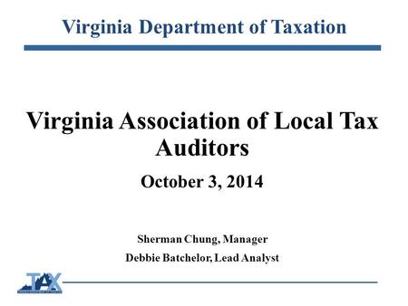 Virginia Department of Taxation Virginia Association of Local Tax Auditors October 3, 2014 Sherman Chung, Manager Debbie Batchelor, Lead Analyst.