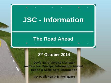 Better information --> better decisions --> better health 8 th October 2014 David Baird, Service Manager Andrew Lee, Principal Information Analyst, Health.