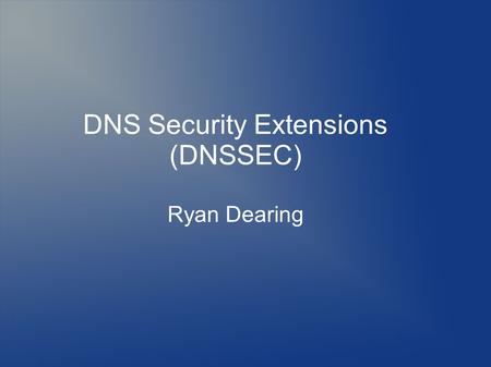 DNS Security Extensions (DNSSEC) Ryan Dearing. Topics History What is DNS? DNS Stats Security DNSSEC DNSSEC Validation Deployment.