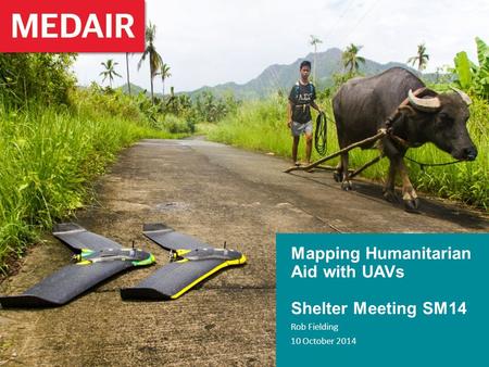 Mapping Humanitarian Aid with UAVs Shelter Meeting SM14 Rob Fielding 10 October 2014.