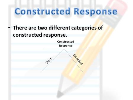 There are two different categories of constructed response. Constructed Response Short Extended.