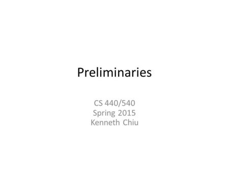 Preliminaries CS 440/540 Spring 2015 Kenneth Chiu.