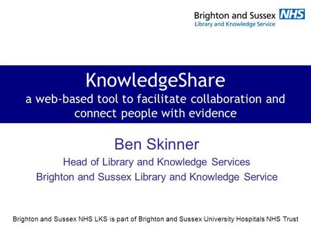 Brighton and Sussex NHS LKS is part of Brighton and Sussex University Hospitals NHS Trust KnowledgeShare a web-based tool to facilitate collaboration and.