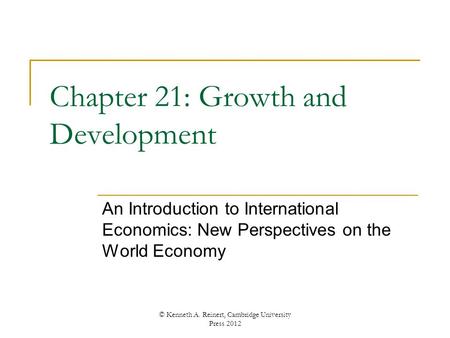 Chapter 21: Growth and Development An Introduction to International Economics: New Perspectives on the World Economy © Kenneth A. Reinert, Cambridge University.