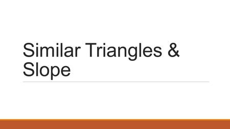 Similar Triangles & Slope. 43210 In addition to level 3.0 and beyond what was taught in class, the student may:  Make connection with other concepts.