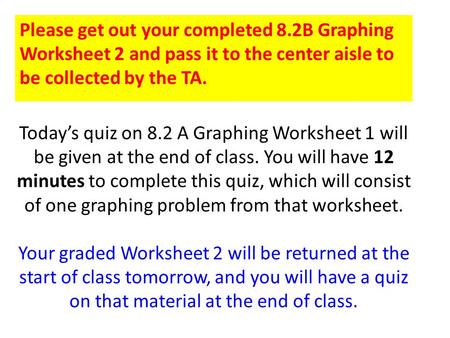 Today’s quiz on 8.2 A Graphing Worksheet 1 will be given at the end of class. You will have 12 minutes to complete this quiz, which will consist of one.