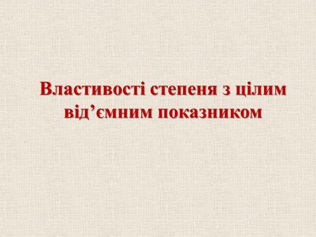 Властивостi степеня з цiлим вiд’ємним показником