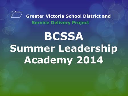 1 Greater Victoria School District and Service Delivery Project BCSSA Summer Leadership Academy 2014.