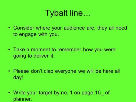 Tybalt line… Consider where your audience are, they all need to engage with you. Take a moment to remember how you were going to deliver it. Please don’t.