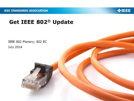 Get IEEE 802 ® Update IEEE 802 Plenary; 802 EC July 2014.