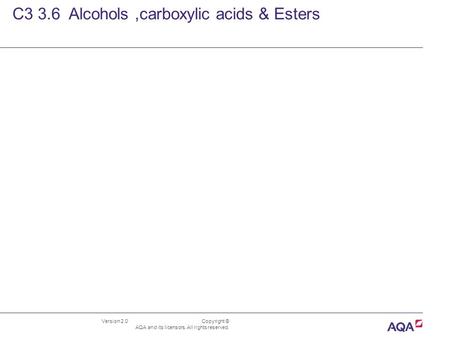 Version 2.0 Copyright © AQA and its licensors. All rights reserved. C3 3.6 Alcohols,carboxylic acids & Esters.