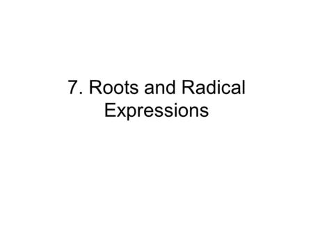 7. Roots and Radical Expressions