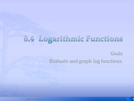 Goals Evaluate and graph log functions. 1Algebra 2 Honors.