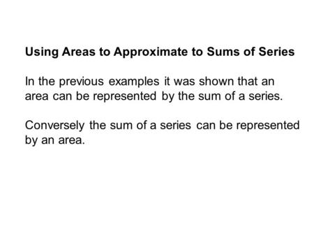 Using Areas to Approximate to Sums of Series In the previous examples it was shown that an area can be represented by the sum of a series. Conversely the.