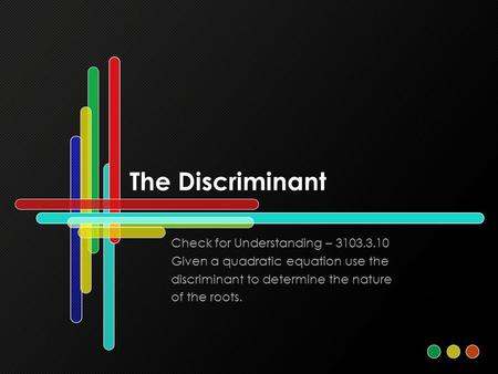 The Discriminant Check for Understanding – 3103.3.10 Given a quadratic equation use the discriminant to determine the nature of the roots.