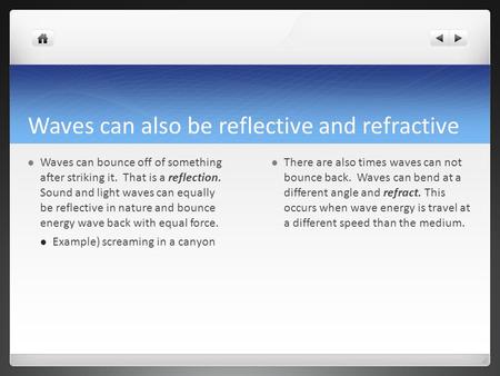 Waves can also be reflective and refractive Waves can bounce off of something after striking it. That is a reflection. Sound and light waves can equally.