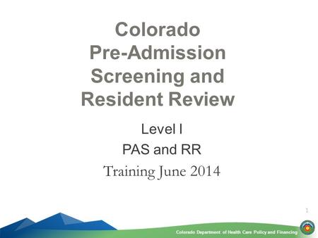 Colorado Department of Health Care Policy and FinancingColorado Department of Health Care Policy and Financing 1 Colorado Pre-Admission Screening and Resident.