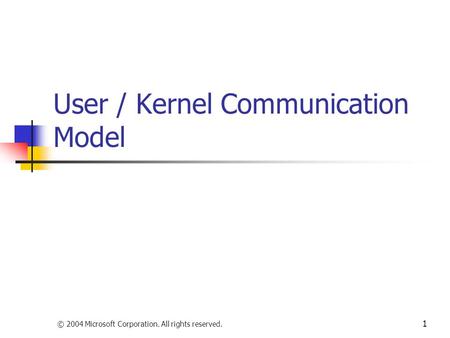 © 2004 Microsoft Corporation. All rights reserved. 1 User / Kernel Communication Model.