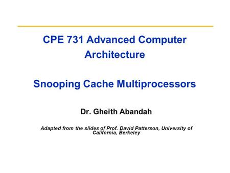 CPE 731 Advanced Computer Architecture Snooping Cache Multiprocessors Dr. Gheith Abandah Adapted from the slides of Prof. David Patterson, University of.