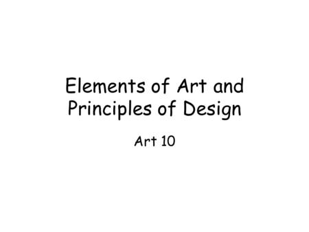 Elements of Art and Principles of Design Art 10 What is Art? Painting Sculpture Architecture Music Poetry Pottery Weaving Metalwork Art is the process.