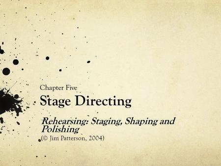 Chapter Five Stage Directing Rehearsing: Staging, Shaping and Polishing (© Jim Patterson, 2004)