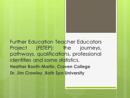 Further Education Teacher Educators Project (FETEP): the journeys, pathways, qualifications, professional identities and some statistics. Heather Booth-Martin,