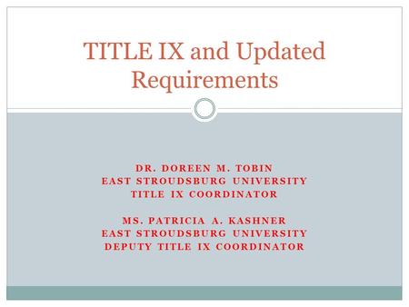 DR. DOREEN M. TOBIN EAST STROUDSBURG UNIVERSITY TITLE IX COORDINATOR MS. PATRICIA A. KASHNER EAST STROUDSBURG UNIVERSITY DEPUTY TITLE IX COORDINATOR TITLE.