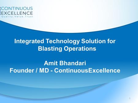 1 Integrated Technology Solution for Blasting Operations Amit Bhandari Founder / MD - ContinuousExcellence.