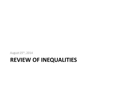 REVIEW OF INEQUALITIES August 25 th, 2014. Review of Symbols Less Than: ____________Greater Than: _______________ Less Than or Equal To: _________Greater.