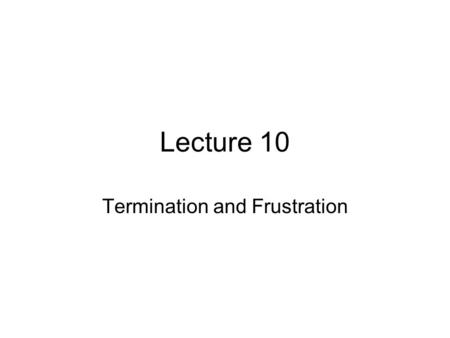 Lecture 10 Termination and Frustration. Requirements for election 1.Unequivocal words or conduct 2.Communication to the promisor.