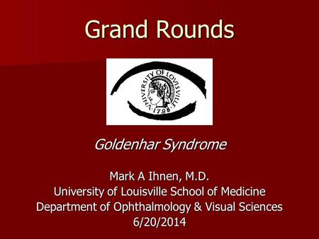 Grand Rounds Goldenhar Syndrome Mark A Ihnen, M.D. University of Louisville School of Medicine Department of Ophthalmology & Visual Sciences 6/20/2014.