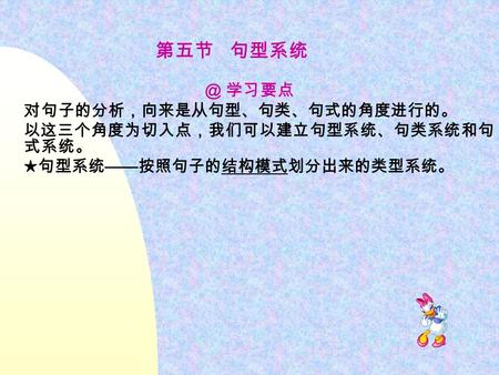 第五节 学习要点 对句子的分析，向来是从句型、句类、句式的角度进行的。 以这三个角度为切入点，我们可以建立句型系统、句类系统和句 式系统。 ★句型系统 —— 按照句子的结构模式划分出来的类型系统。