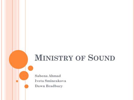 M INISTRY OF S OUND Sabena Ahmad Iveta Smincakova Dawn Bradbury.