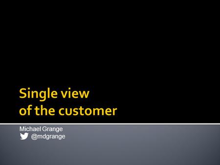 Michael Single View of the Customer = Single Customer View (SCV)