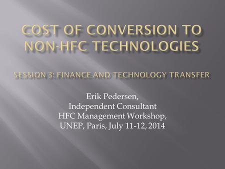 Erik Pedersen, Independent Consultant HFC Management Workshop, UNEP, Paris, July 11-12, 2014.