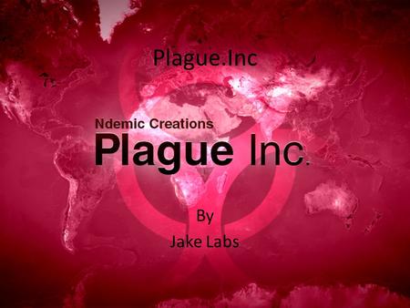 Plague.Inc By Jake Labs. What is Plague.Inc? Plague.Inc is a strategy game in which the player creates the ultimate plague to kill off or rule the world.