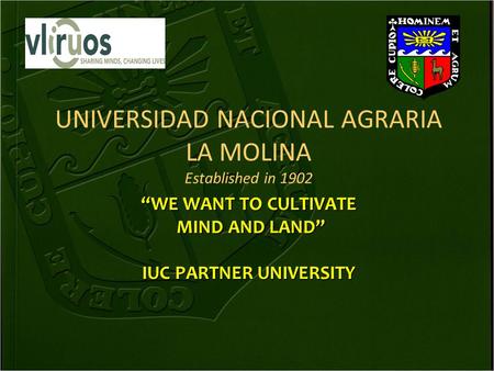 UNIVERSIDAD NACIONAL AGRARIA LA MOLINA Established in 1902 “WE WANT TO CULTIVATE MIND AND LAND” MIND AND LAND” IUC PARTNER UNIVERSITY.