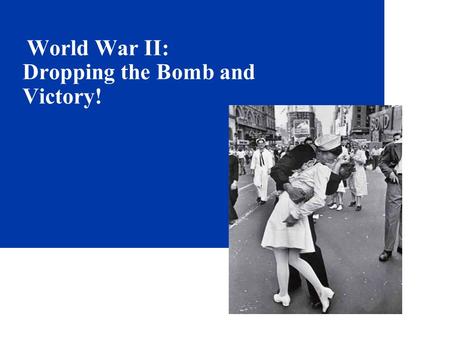 World War II: Dropping the Bomb and Victory!. 2 Yalta Conference- February, 1945 The Big Three: British Prime Minister Winston Churchill, U.S. President.