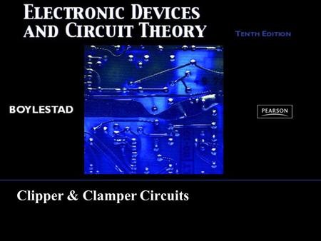 Clipper & Clamper Circuits. Copyright ©2009 by Pearson Education, Inc. Upper Saddle River, New Jersey 07458 All rights reserved. Electronic Devices and.