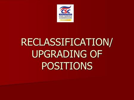 RECLASSIFICATION/ UPGRADING OF POSITIONS. What is Reclassification? A form of staffing modification and/or position classification action applied only.